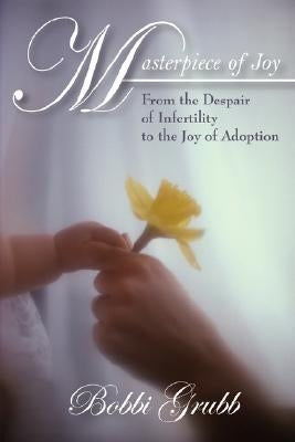 Masterpiece of Joy: From the Despair of Infertility to the Joy of Adoption by Grubb, Bobbi