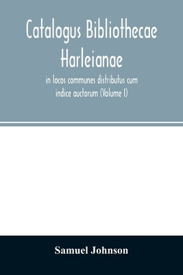 Catalogus bibliothecae Harleianae, in locos communes distributus cum indice auctorum (Volume I) by Johnson, Samuel