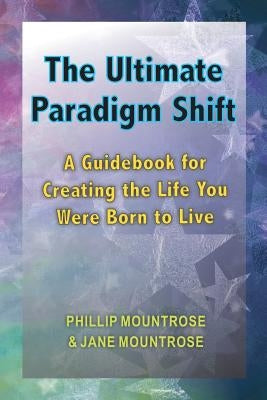 The Ultimate Paradigm Shift: A Guidebook for Creating the Life You Were Born to Live by Mountrose, Jane