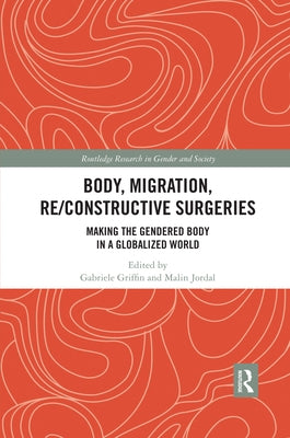 Body, Migration, Re/constructive Surgeries: Making the Gendered Body in a Globalized World by Griffin, Gabriele