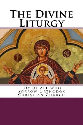 The Divine Liturgy: Joy of All Who Sorrow Christian Orthodox Church by Chrysostom, John