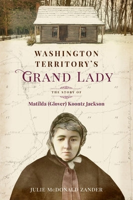 Washington Territory's Grand Lady: The Story of Matilda (Glover) Koontz Jackson by McDonald Zander, Julie M.