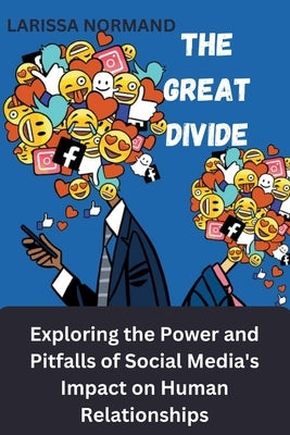 The Great Divide: Exploring the Power and Pitfalls of Social Media's Impact on Human Relationships by Normand, Larissa