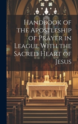 Handbook of the Apostleship of Prayer in League With the Sacred Heart of Jesus by Anonymous