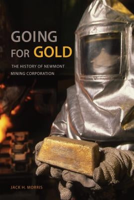 Going for Gold: The History of Newmont Mining Corporation by Morris, Jack H.