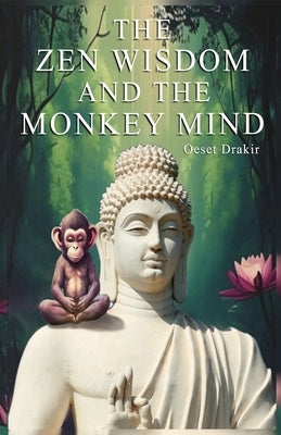 The Zen Wisdom and the Monkey Mind: Zen Stories to Discover the Natural Power of your Mind, Live with Fullness, Joy and Wisdom by Drakir, Oeset