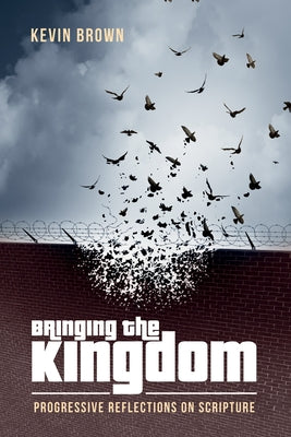 Bringing the Kingdom: Progressive Reflections on Scripture by Brown, Kevin