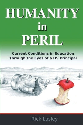 Humanity In Peril: Current Conditions in Education Through Eyes of a HS Principal by Lasley, Rick