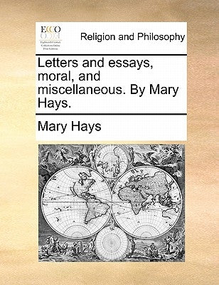 Letters and Essays, Moral, and Miscellaneous. by Mary Hays. by Hays, Mary