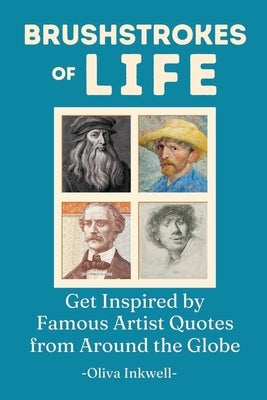 Brushstrokes of Life: Get Inspired by Famous Artist Quotes from Around the Globe by Inkwell, Oliva