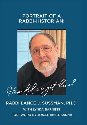 Portrait of a Rabbi-Historian: How Did We Get Here? by Sussman, Rabbi Lance J.