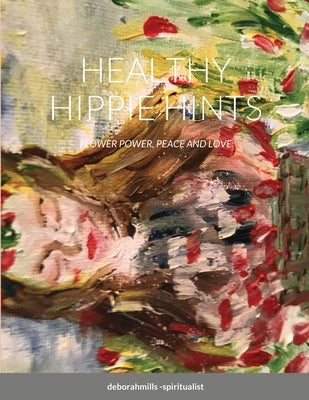Healthy Hippie Hints: Flower Power, Peace and Love by Mills-Spiritualist, Deborah