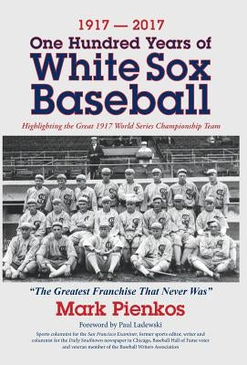 1917-2017-One Hundred Years of White Sox Baseball: Highlighting the Great 1917 World Series Championship Team by Pienkos, Mark