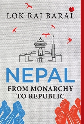 Nepal: From Monarchy to Republic by Lok Raj Baral