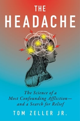 The Headache: The Science of a Most Confounding Affliction-And a Search for Relief by Zeller Jr, Tom