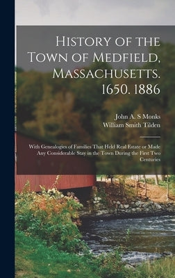 History of the Town of Medfield, Massachusetts. 1650. 1886; With Genealogies of Families That Held Real Estate or Made any Considerable Stay in the To by Tilden, William Smith