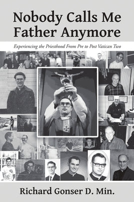 Nobody Calls Me Father Anymore: Experiencing the Priesthood From Pre to Post Vatican Two by Gonser D. Min, Richard