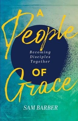A People of Grace: Becoming Disciples Together by Barber, Sam