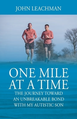 One Mile at a Time: The Journey Towards an Unbreakable Bond with my Autistic Son by Leachman, John