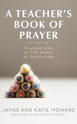 A Teacher's Book of Prayer by Howard, James &. Katie