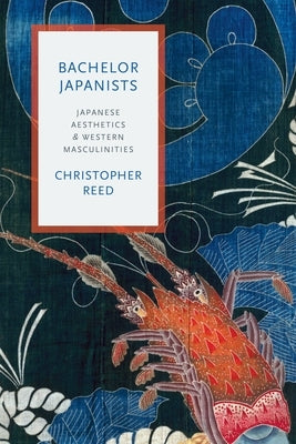 Bachelor Japanists: Japanese Aesthetics and Western Masculinities by Reed, Christopher