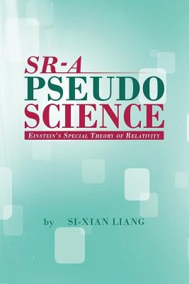 Sr - A Pseudoscience: Einstein's Special Theory of Relativity by Liang, Si-Xian