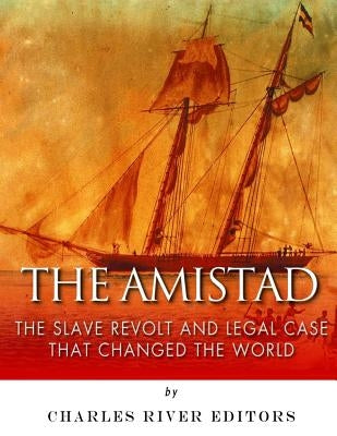 The Amistad: The Slave Revolt and Legal Case that Changed the World by Charles River Editors