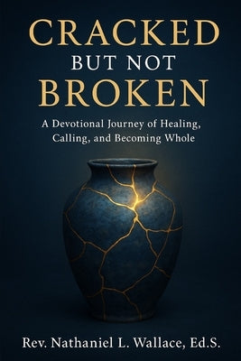 Cracked but Not Broken: A Spiritual Devotional Journey of Healing, Calling, and Becoming Whole by Wallace Ed S., Nathaniel L.