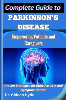 Complete Guide to Parkinson's disease: Empowering Patients and Caregivers: Proven Strategies for Effective Care and Symptom Control by Hyde, Gideon