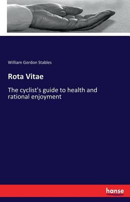 Rota Vitae: The cyclist's guide to health and rational enjoyment by Stables, William Gordon