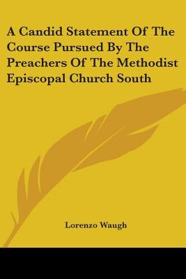 A Candid Statement Of The Course Pursued By The Preachers Of The Methodist Episcopal Church South by Waugh, Lorenzo