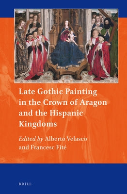 Late Gothic Painting in the Crown of Aragon and the Hispanic Kingdoms by Velasco, Alberto