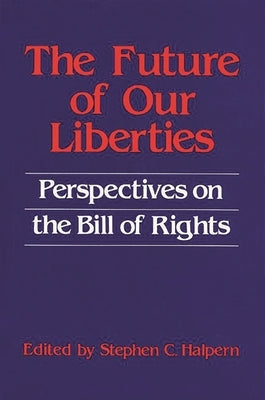 The Future of Our Liberties: Perspectives on the Bill of Rights by Halpern, Stephen C.