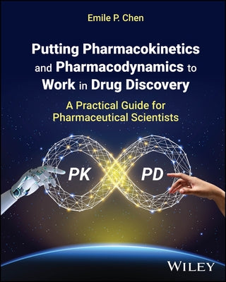 Putting Pharmacokinetics and Pharmacodynamics to Work in Drug Discovery: A Practical Guide for Pharmaceutical Scientists by Chen, Emile P.