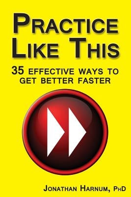 Practice Like This!: 35 Effective Ways to Get Better Faster by Harnum, Jonathan