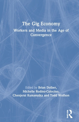 The Gig Economy: Workers and Media in the Age of Convergence by Dolber, Brian