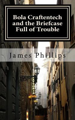 Bola Craftentech and the Briefcase Full of Trouble by Phillips Jr, James C.