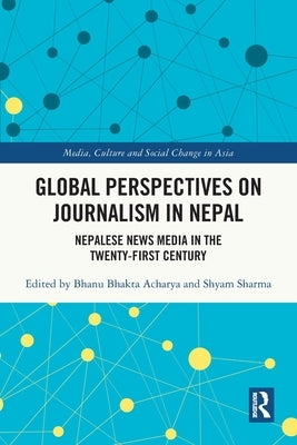 Global Perspectives on Journalism in Nepal: Nepalese News Media in the Twenty-First Century by Acharya, Bhanu Bhakta