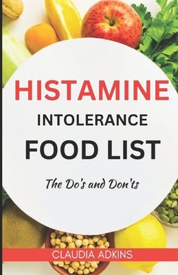 Histamine Intolerance Food List: An Extensive and Up-to-date Guide to low histamine ingredients - The Do's and Don'ts by Adkins, Claudia