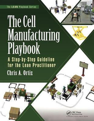 The Cell Manufacturing Playbook: A Step-By-Step Guideline for the Lean Practitioner by Ortiz, Chris A.