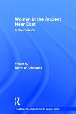 Women in the Ancient Near East: A Sourcebook by Chavalas, Mark