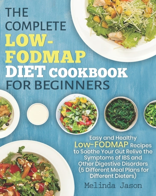 The Complete LOW-FODMAP Diet Cookbook for Beginners: Easy and Healthy Low-FODMAP Recipes to Soothe Your Gut Relive the Symptoms of IBS and Other Diges by Jason, Melinda