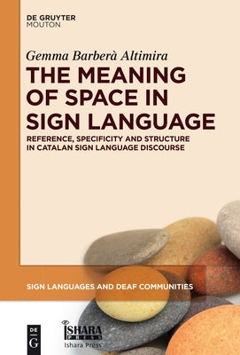 The Meaning of Space in Sign Language: Reference, Specificity and Structure in Catalan Sign Language Discourse by Barberà Altimira, Gemma