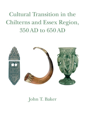 Cultural Transition in the Chilterns and Essex Region, 350 AD to 650 AD: Volume 4 Volume 4 by Baker, John T.