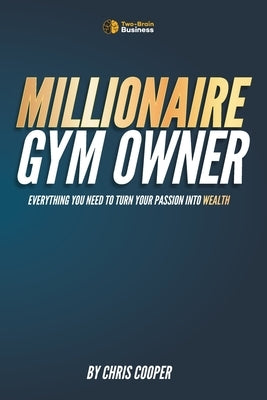 Millionaire Gym Owner: Everything you need to turn your passion into wealth by Cooper, Chris