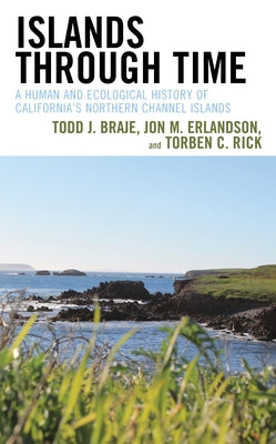 Islands through Time: A Human and Ecological History of California's Northern Channel Islands by Braje, Todd J.