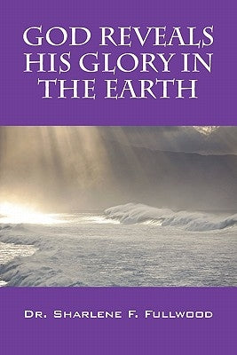 God Reveals His Glory in the Earth by Fullwood, Sharlene F.