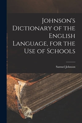 Johnson's Dictionary of the English Language, for the Use of Schools by Johnson, Samuel