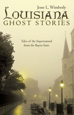Louisiana Ghost Stories: Tales of the Supernatural from the Bayou State by Wimberly, J. Lee