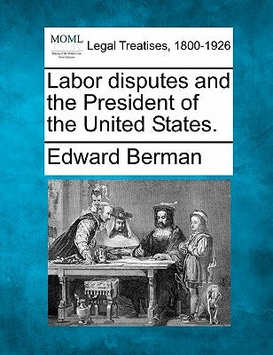 Labor Disputes and the President of the United States. by Berman, Edward